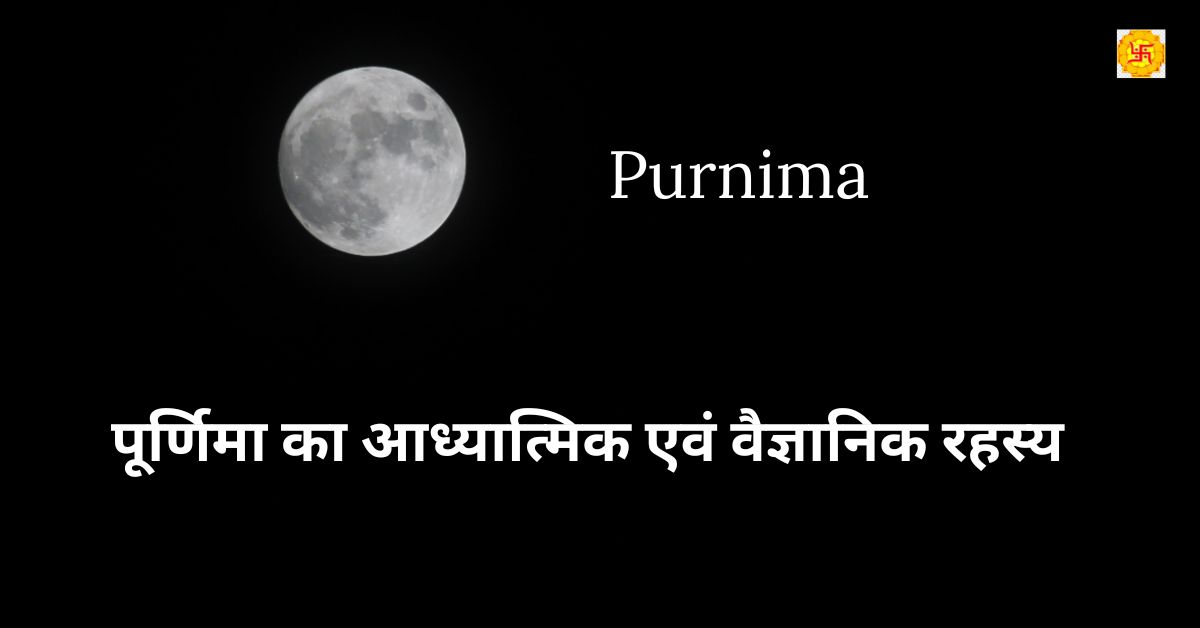 Purnima: पूर्णिमा का आध्यात्मिक एवं वैज्ञानिक रहस्य