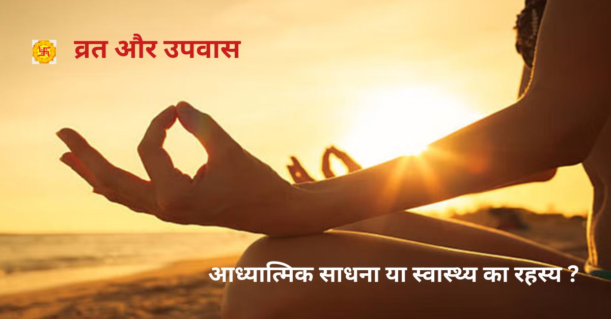 व्रत और उपवास: आध्यात्मिक साधना या स्वास्थ्य का रहस्य ?