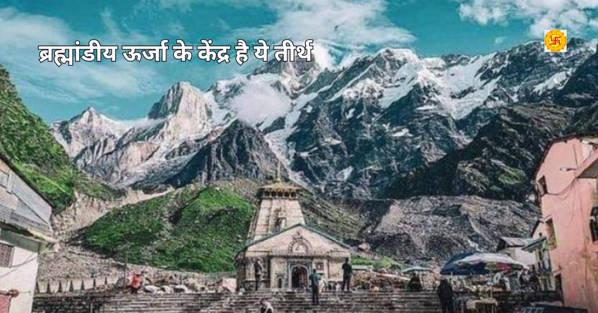 भारत के प्राचीन तीर्थ - ब्रह्मांडीय ऊर्जा के केंद्र है ये तीर्थ, जानिए रहस्य !