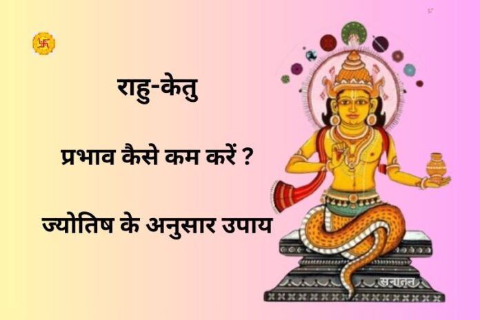 राहु-केतु का प्रभाव कैसे कम करें | ज्योतिष के अनुसार उपाय राहु-केतु का प्रभाव कैसे कम करें | ज्योतिष के अनुसार उपाय
